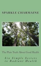 The Plain Truth About Good Health: Six Simple Secrets to Radiant Health