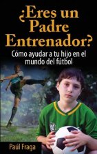 ?eres Un Padre Entrenador?: Cómo Ayudar a Tu Hijo En El Mundo del Fútbol