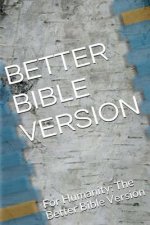Better Bible Version: For Humanity: The Better Bible Version