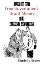 How to Get FREE Government Grant Money for Almost Anything: How to get free government grants and money