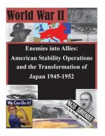 Enemies into Allies: American Stability Operations and the Transformation of Japan 1945-1952