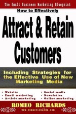 How to Effectively Attract & Retain Customers: Including Strategies for the Effective Use of New Marketing Media