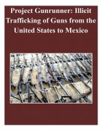 Project Gunrunner: Illicit Trafficking of Guns from the United States to Mexico
