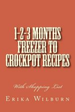 1-2-3 Months Freezer to Crockpot Recipes: With Shopping List