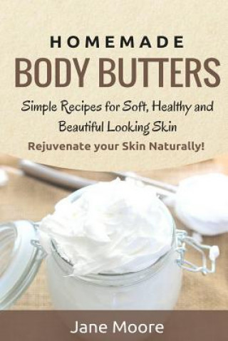 Homemade Body Butters: Simple Recipes for Soft, Healthy, and Beautiful Looking Skin. Rejuvenate your Skin Naturally!