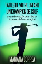 Faire de votre enfant un Champion de Golf: Le guide complet pour liberer le potentiel de votre enfant