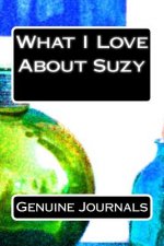What I Love About Suzy: A collection of positive thoughts, hopes, dreams, and wishes.