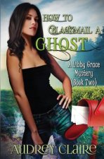 How to Blackmail a Ghost: A Libby Grace Mystery - Book 2