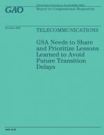 Telecommunications: GSA Needs to Share and Prioritize Lessons Learned to Avoid Future Transition Delays