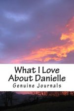 What I Love About Danielle: A collection of positive thoughts, hopes, dreams, and wishes.