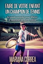 Faire de votre enfant un Champion de Tennis: Le guide complet pour liberer le potentiel de votre enfant
