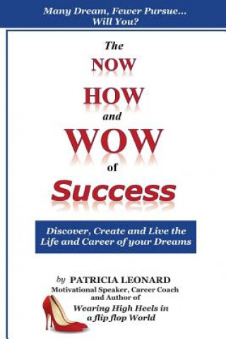 The NOW, HOW and WOW of Success: Discover, Create and Live the Life and Career of your Dreams