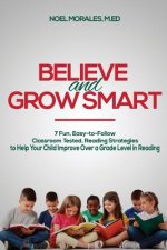 Believe and Grow Smart: 7 Fun, Easy-to-Follow, Classroom Tested, Reading Strategies to Help Your Child Improve Over a Grade Level in Reading