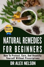 Natural Remedies For Beginners: How To Protect, Cure And Beautify Yourself Without Prescriptions
