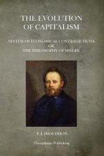 The Evolution Of Capitalism: System Of Economical Contradictions Or, The Philosophy Of Misery.