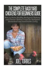 Backyard Chickens: The Complete Guide for Beginners: How to Raise Healthy Backyard Chickens and Choose Chicken Coops for Backyard Homeste
