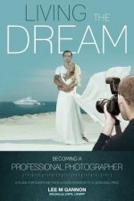 Living the dream - becoming a professional photographer: A guide for everyone from a keen amateur to a seasoned pro!