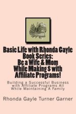 Basic Life with Rhonda Gayle Book Series Be a Wife & Mom While Making $ with Affiliate Programs!: Building a Business with Affiliate Programs While Ma