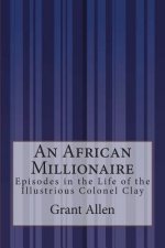An African Millionaire: Episodes in the Life of the Illustrious Colonel Clay