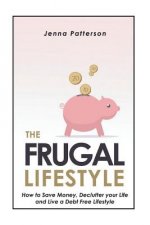 The Frugal Lifestyle: How to Save Money, Declutter your Life and Live a Debt Free Lifestyle