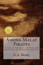 Among Malay Pirates: A Tale of Adveture and Peril and other Tales of Adventure and Peril