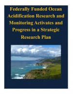 Federally Funded Ocean Acidification Research and Monitoring Activates and Progress in a Strategic Research Plan