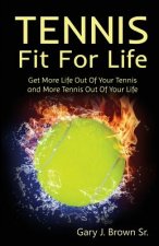 Tennis Fit for Life: Get More Life Out of Your Tennis and More Tennis Out of Your Life