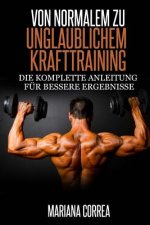 Von normalem zu Unglaublichem Krafttraining: Die komplette Anleitung fur bessere Ergebnisse