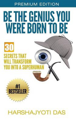 Be The Genius You Were Born To Be: 30 Secrets That Will Transform You Into A Superhuman