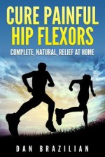 Cure Painful Hip Flexors: Complete, Natural, Relief at Home