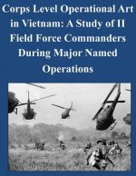 Corps Level Operational Art in Vietnam: A Study of II Field Force Commanders During Major Named Operations