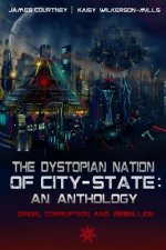 The Dystopian Nation of City-State: An Anthology: Origin, Corruption, And Rebellion