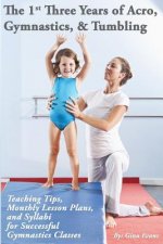 The 1st Three Years of Acro, Gymnastics, & Tumbling: Teaching Tips, Monthly Lesson Plans, and Syllabi for Successful Gymnastics Classes