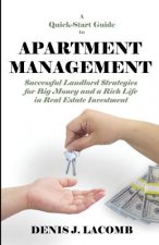 A Quick Start Guide to Apartment Management: Successful Landlord Strategies for Big Money and a Rich Life in Real Estate Investment