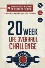 20 Week Life Overhaul Challenge: Organize Your Life In 20 Weeks To Set You On The Path To Happiness And Realizing Your Potential