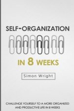 Self-Organization In 8 Weeks: Your Ultimate Guide To A More Organized And Productive Life