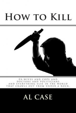 How to Kill: Ex-wives and cops and doctors and politicians and everything else in the world