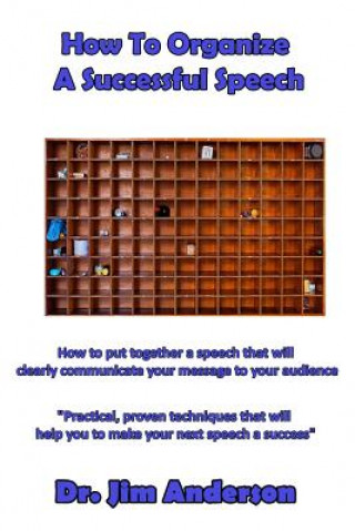 How To Organize A Successful Speech: How to put together a speech that will clearly communicate your message to your audience