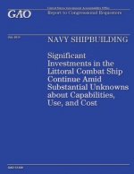 Navy Shipbuilding: Significant Investments in the Littoral Combat Ship Continue Amid Substantial Unknowns about Capabilities, Use, and Co