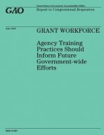 GRANT WORKFORCE Agency Training Practices Should Inform Future Government-wide Efforts