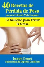 40 Recetas de Perdida de Peso para un Estilo de Vida Ocupado: La Solucion para Tratar la Grasa
