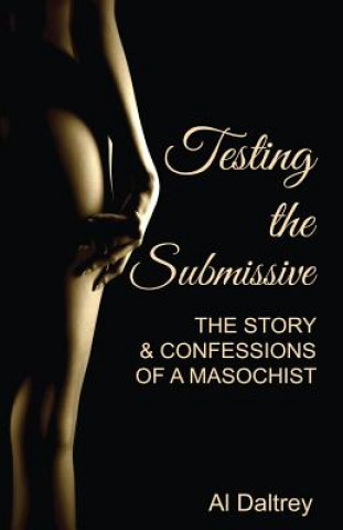 Testing the Submissive: The Story & Confessions of a Masochist