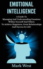 Emotional Intelligence: A Guide To Managing And Understanding Emotions Within Yourself And Others To Achieve Happiness, Great Relationships An