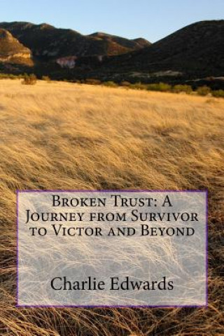 Broken Trust: A Journey from Survivor to Victor and Beyond