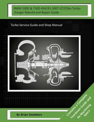BMW 530D & 730D 454191-5007 GT2556v Turbocharger Rebuild and Repair Guide: Turbo Service Guide and Shop Manual