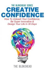 Creative Confidence: How To Unleash Your Confidence, Be Super Innovative & Design Your Life In 30 Days