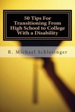 50 Tips For Transitioning From High School to College With a Disability: A Guide for Students Who Have Disabilities and Their Parents