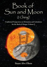 Book of Sun and Moon (I Ching) Volume I: Traditional Perspectives on Divination and Calculation  for the Book of Changes