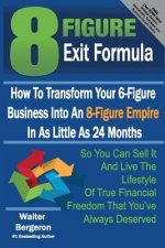 8 Figure Exit Formula: How To Transform Your 6-Figure Business Into An 8-Figure Empire In As Little As 24 Months