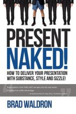 Present Naked!: How to Deliver Your Presentation with Substance, Style and Sizzle!